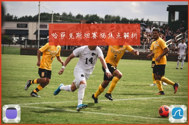 哈萨克斯坦赛场焦点解析