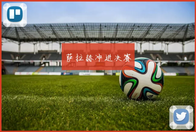 萨拉赫冲进决赛