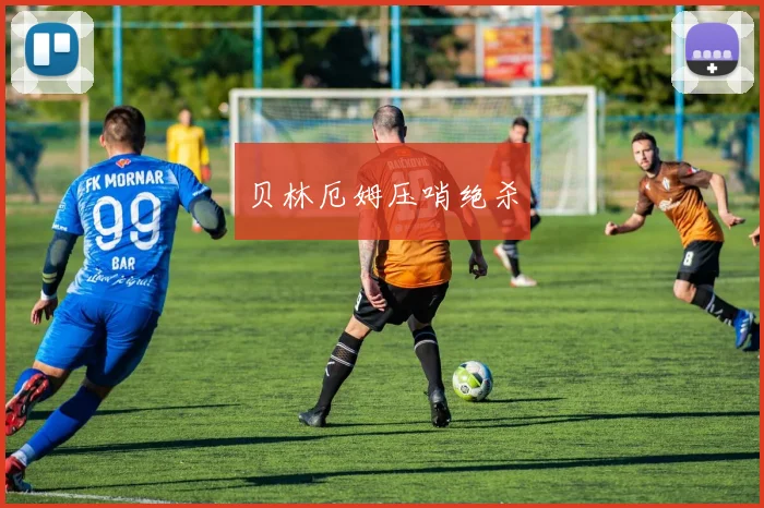 贝林厄姆压哨绝杀