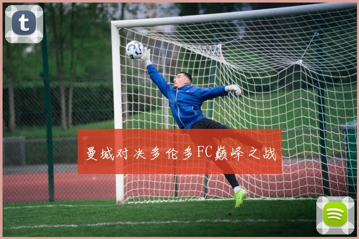 曼城对决多伦多FC巅峰之战