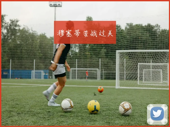 穆塞蒂苦战过关