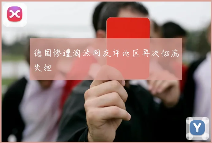 德国惨遭淘汰网友评论区再次彻底失控