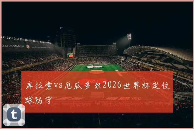 库拉索vs厄瓜多尔2026世界杯定位球防守