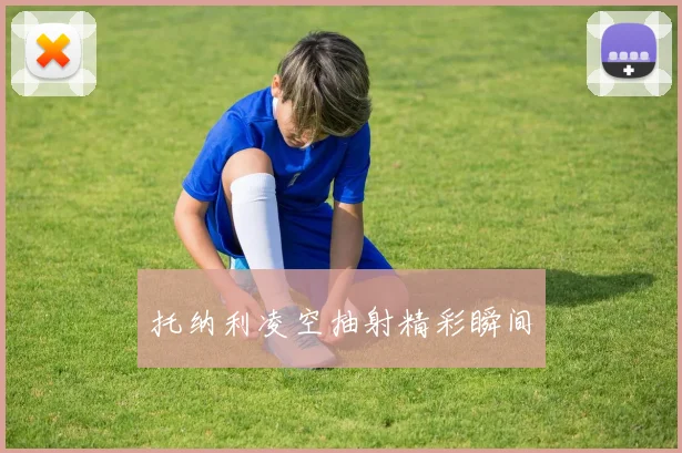 托纳利凌空抽射精彩瞬间