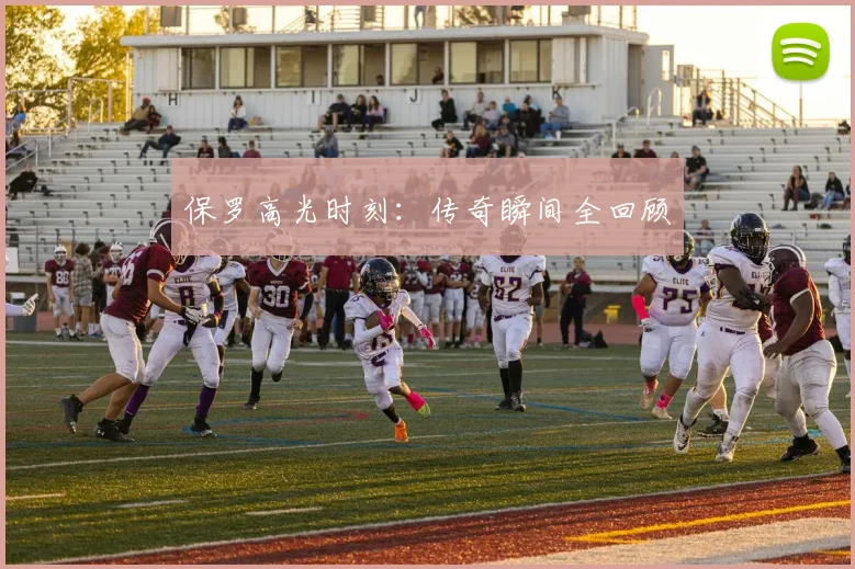 保罗高光时刻：传奇瞬间全回顾