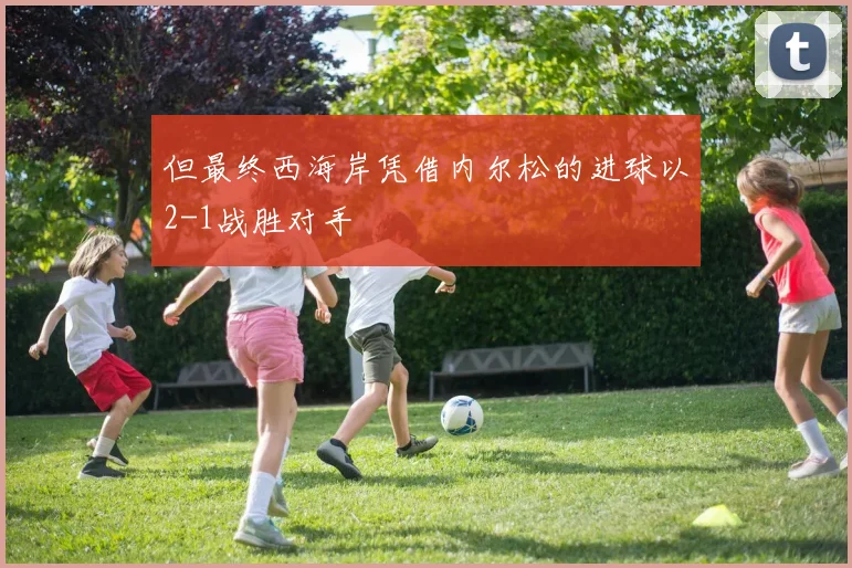 但最终西海岸凭借内尔松的进球以2-1战胜对手