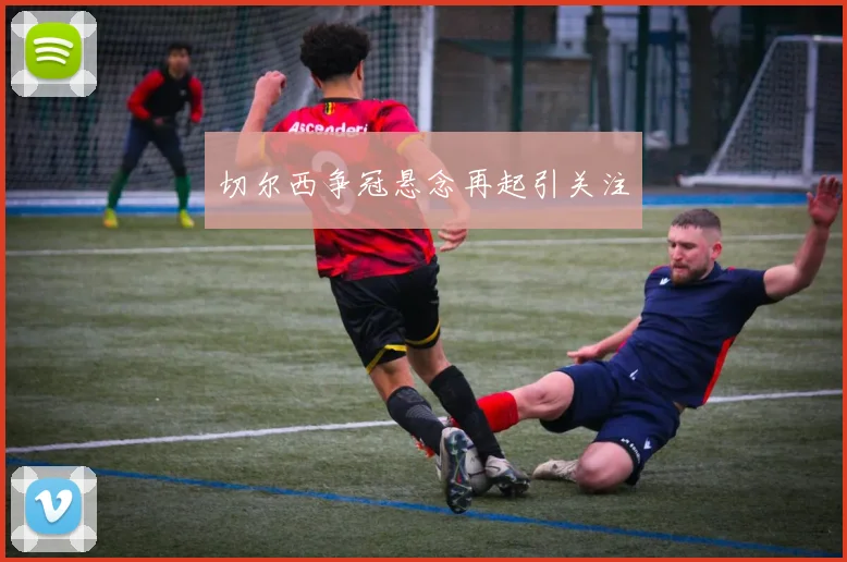 切尔西争冠悬念再起引关注