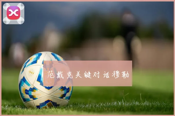 范戴克关键对话穆勒