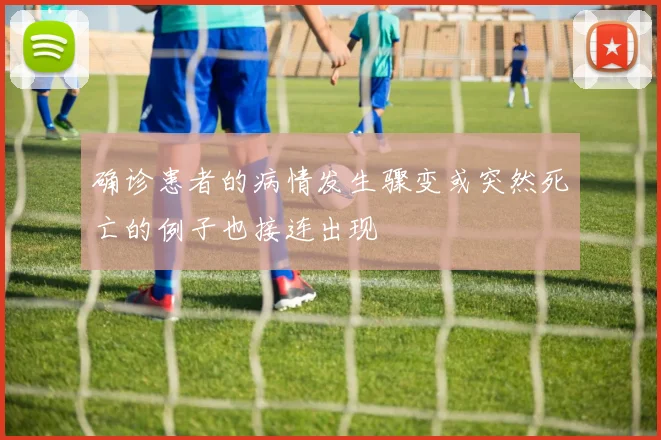 确诊患者的病情发生骤变或突然死亡的例子也接连出现