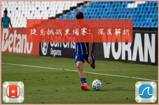 捷克挑战柬埔寨：深度解析