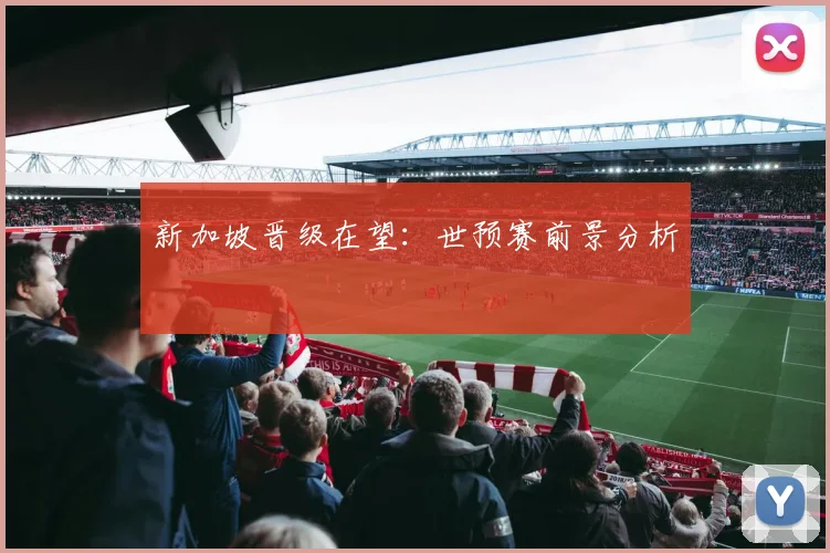 新加坡晋级在望：世预赛前景分析