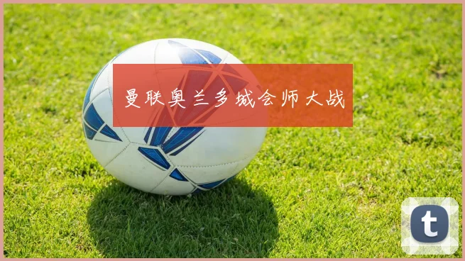 曼联奥兰多城会师大战