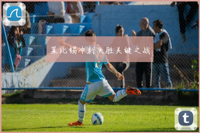 莱比锡冲刺决胜关键之战