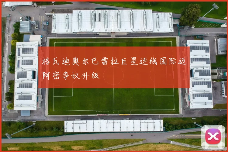 格瓦迪奥尔巴雷拉巨星连线国际迈阿密争议升级