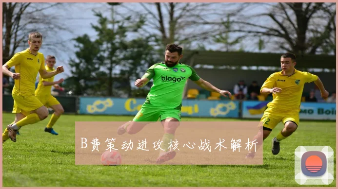B费策动进攻核心战术解析