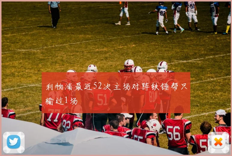 利物浦最近52次主场对阵铁锤帮只输过1场