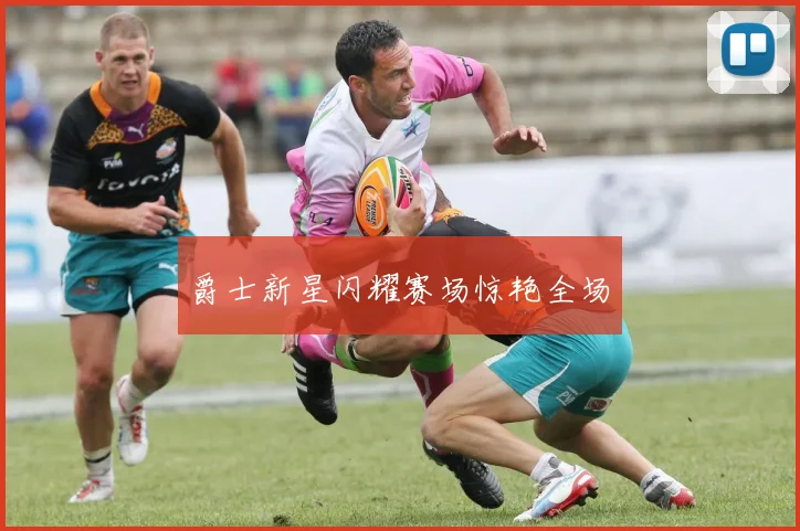 爵士新星闪耀赛场惊艳全场