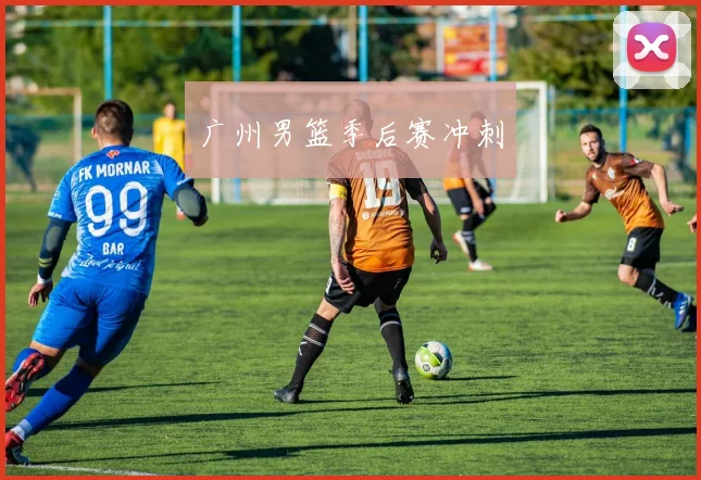 广州男篮季后赛冲刺