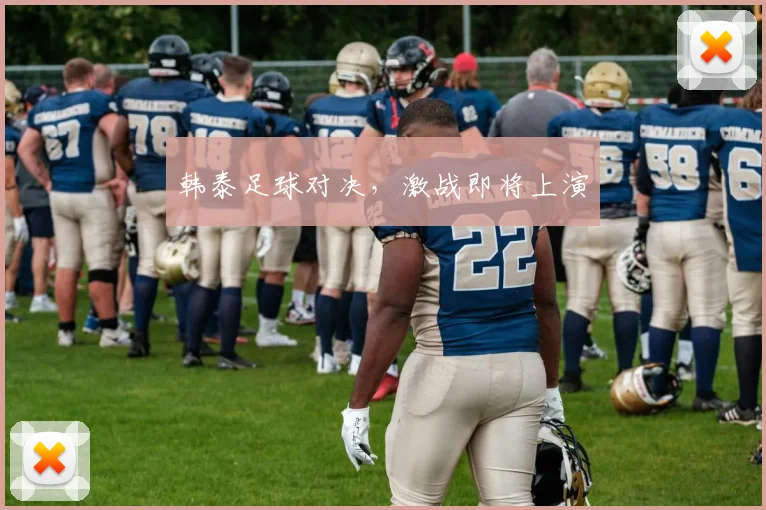 韩泰足球对决，激战即将上演