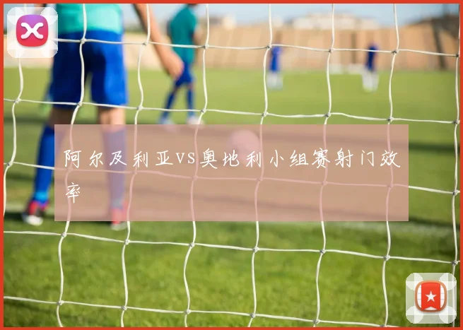 阿尔及利亚vs奥地利小组赛射门效率