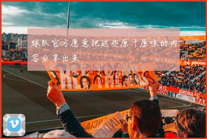 球队官方愿意把这些原汁原味的内容分享出来