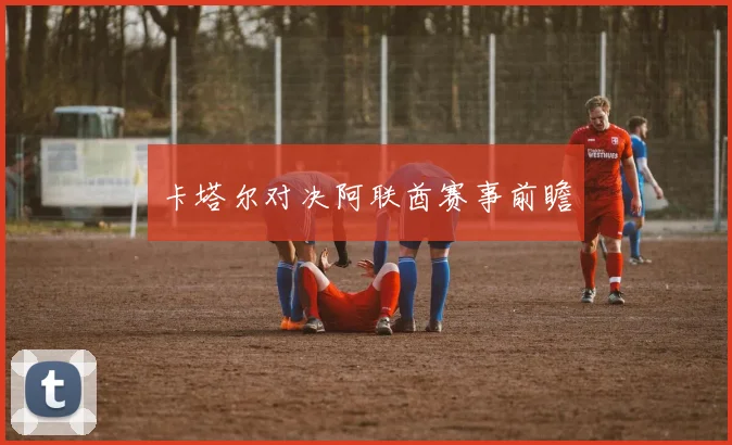 卡塔尔对决阿联酋赛事前瞻