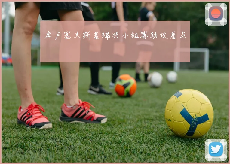 库卢塞夫斯基瑞典小组赛助攻看点