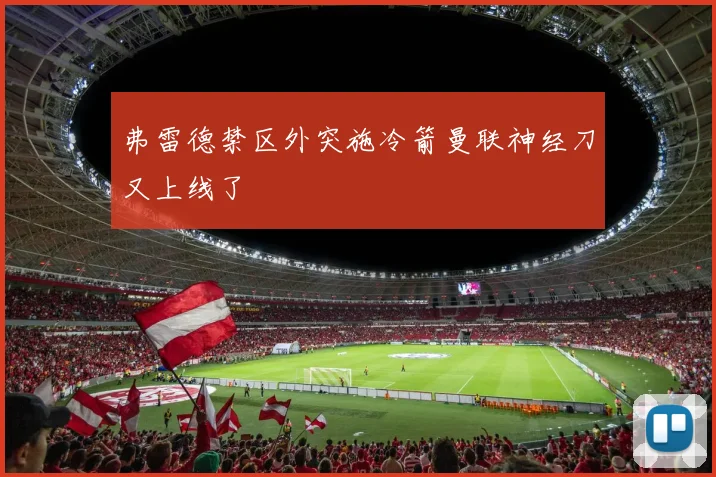 弗雷德禁区外突施冷箭曼联神经刀又上线了