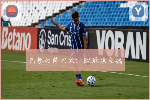 巴黎对阵尤文：欧冠焦点战