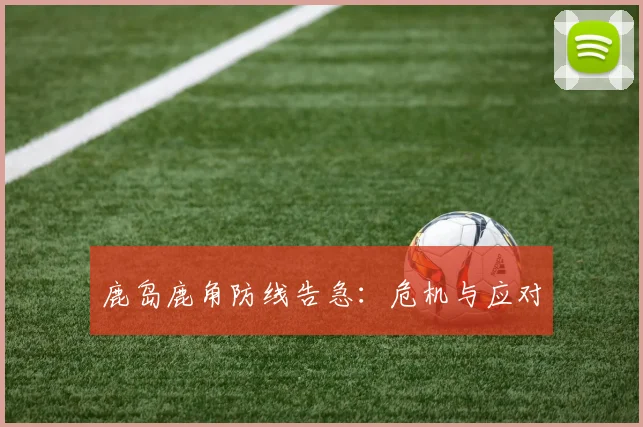 鹿岛鹿角防线告急：危机与应对