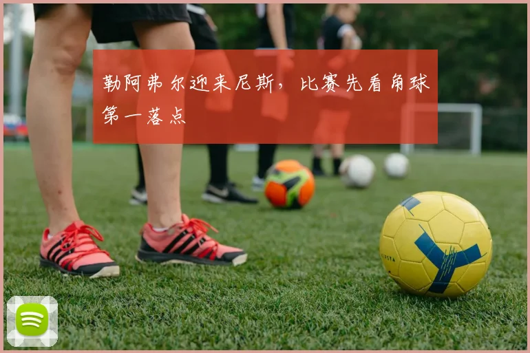 勒阿弗尔迎来尼斯，比赛先看角球第一落点