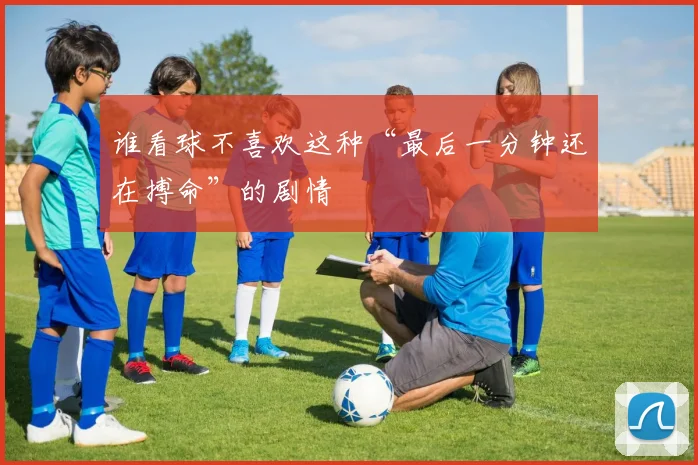 谁看球不喜欢这种“最后一分钟还在搏命”的剧情