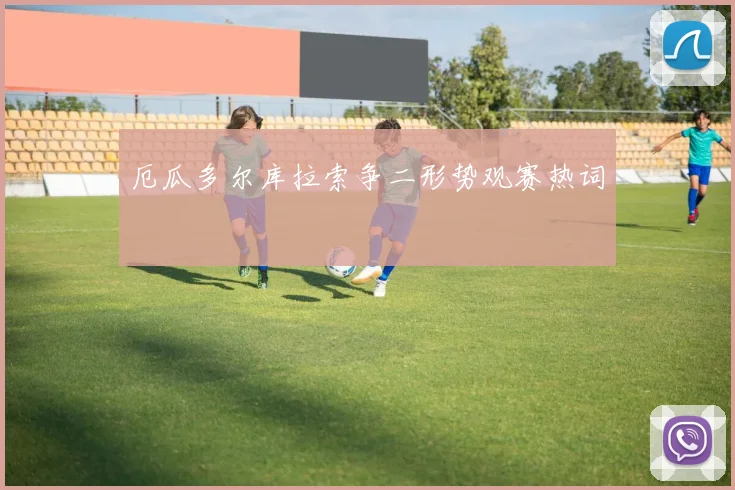 厄瓜多尔库拉索争二形势观赛热词