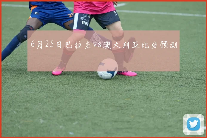 6月25日巴拉圭vs澳大利亚比分预测
