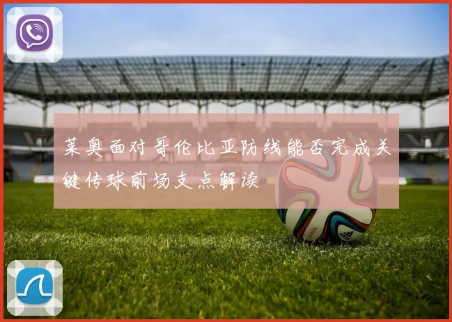 莱奥面对哥伦比亚防线能否完成关键传球前场支点解读