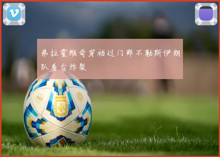 弗拉霍维奇穿裆过门那不勒斯伊朗队看台炸裂