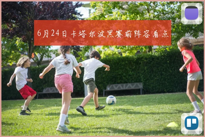 6月24日卡塔尔波黑赛前阵容看点