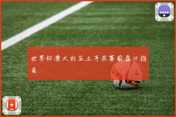世界杯澳大利亚土耳其赛前盘口指南