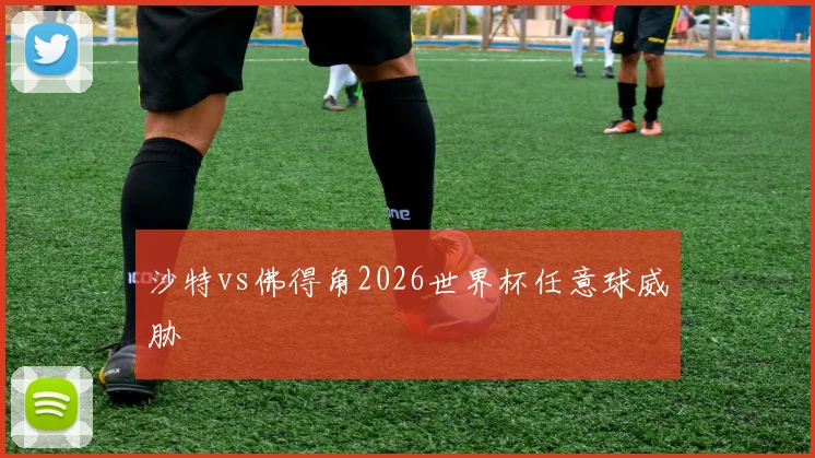 沙特vs佛得角2026世界杯任意球威胁