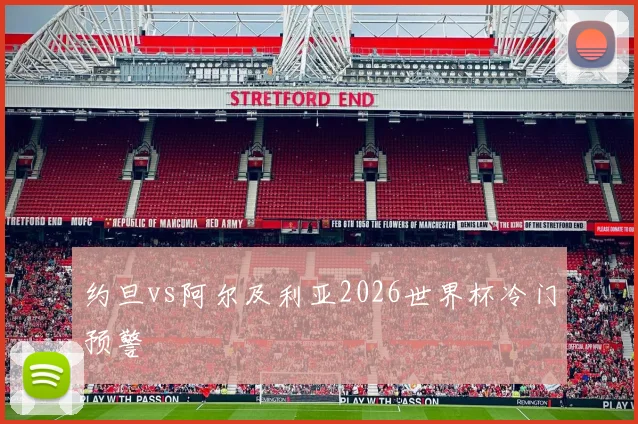 约旦vs阿尔及利亚2026世界杯冷门预警
