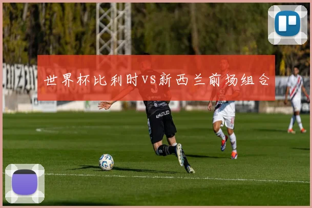 世界杯比利时vs新西兰前场组合