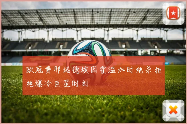 欧冠费耶诺德埃因霍温加时绝杀拒绝爆冷巨星时刻