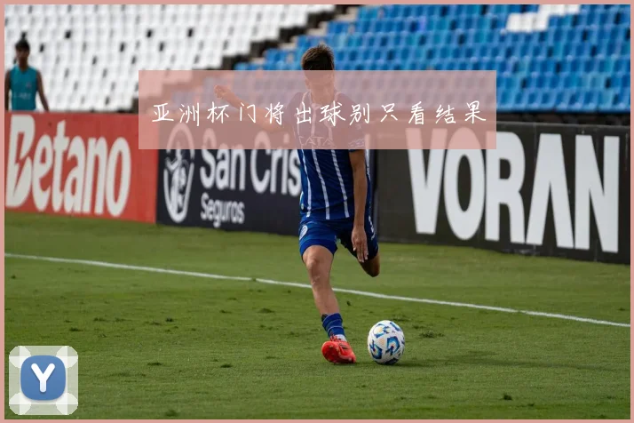 亚洲杯门将出球别只看结果