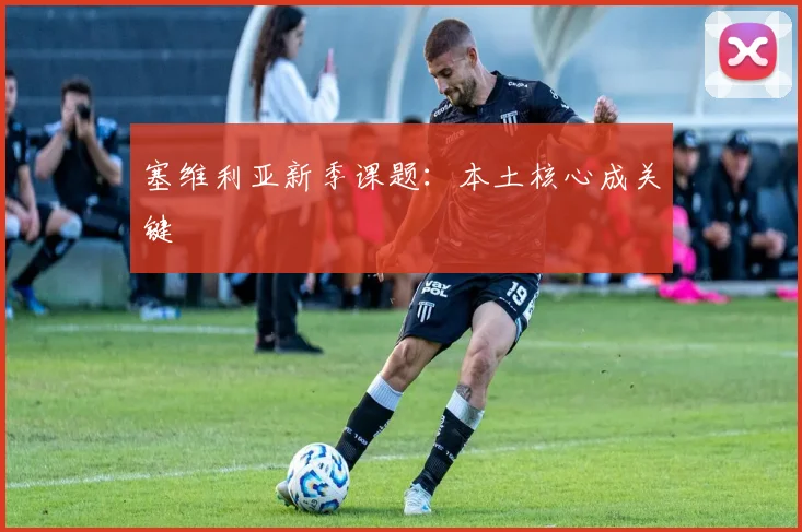 塞维利亚新季课题：本土核心成关键
