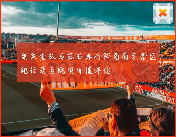 刚果金队马苏亚库对阵葡萄牙禁区跑位是否聪明价值评估