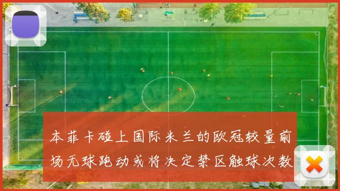 本菲卡碰上国际米兰的欧冠较量前场无球跑动或将决定禁区触球次数
