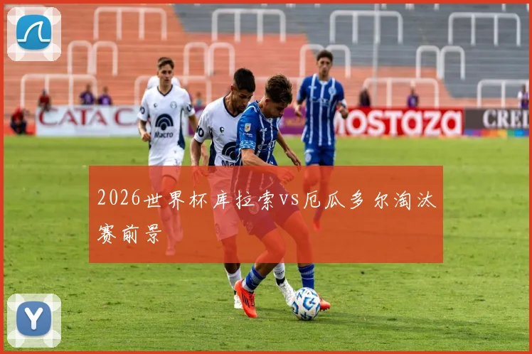 2026世界杯库拉索vs厄瓜多尔淘汰赛前景