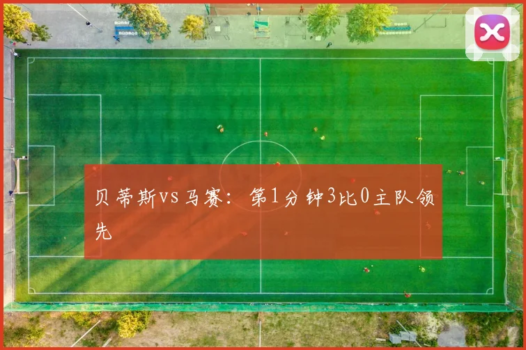 贝蒂斯vs马赛：第1分钟3比0主队领先