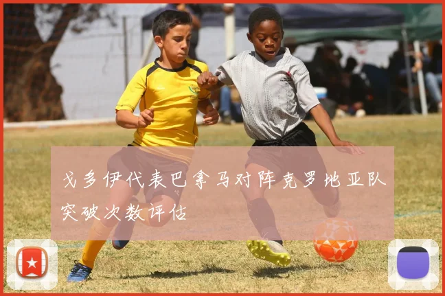 戈多伊代表巴拿马对阵克罗地亚队突破次数评估