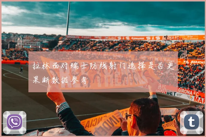 拉林面对瑞士防线射门选择是否更果断数据参考